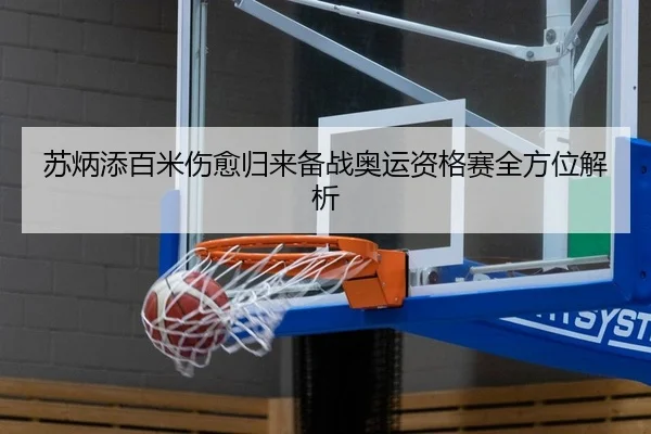 苏炳添百米伤愈归来备战奥运资格赛全方位解析